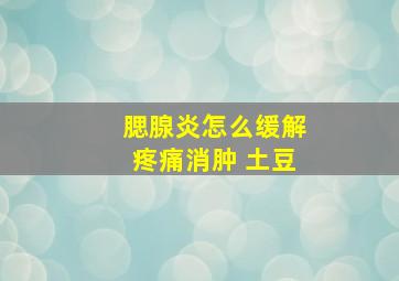 腮腺炎怎么缓解疼痛消肿 土豆